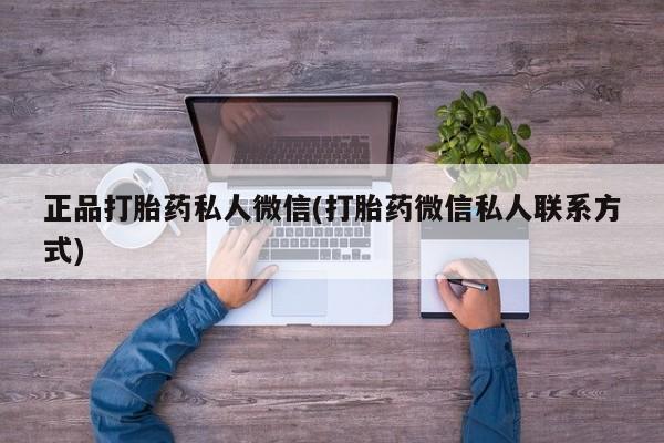 买流产药的微信联系方式正品打胎药私人微信(打胎药微信私人联系方式)