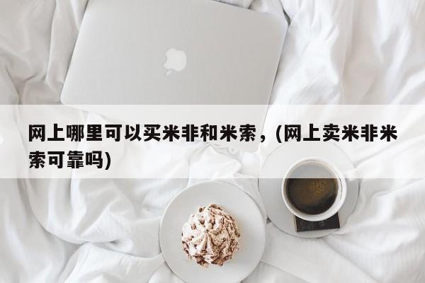 买流产药的微信联系方式网上哪里可以买米非和米索，(网上卖米非米索可靠吗)