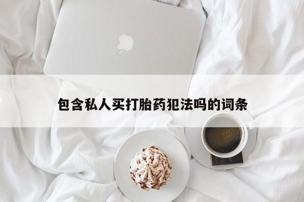 买流产药的微信联系方式包含私人买打胎药犯法吗的词条