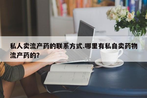 买流产药的微信联系方式私人卖流产药的联系方式.哪里有私自卖药物流产药的？