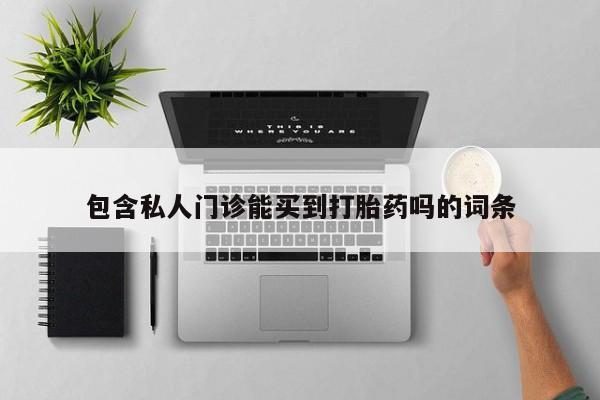 买流产药的微信联系方式包含私人门诊能买到打胎药吗的词条