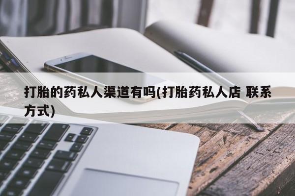 买流产药的微信联系方式打胎的药私人渠道有吗(打胎药私人店 联系方式)