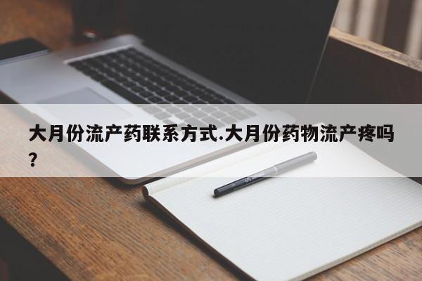 买流产药的微信联系方式大月份流产药联系方式.大月份药物流产疼吗？