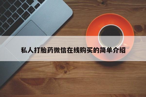 买流产药的微信联系方式私人打胎药微信在线购买的简单介绍