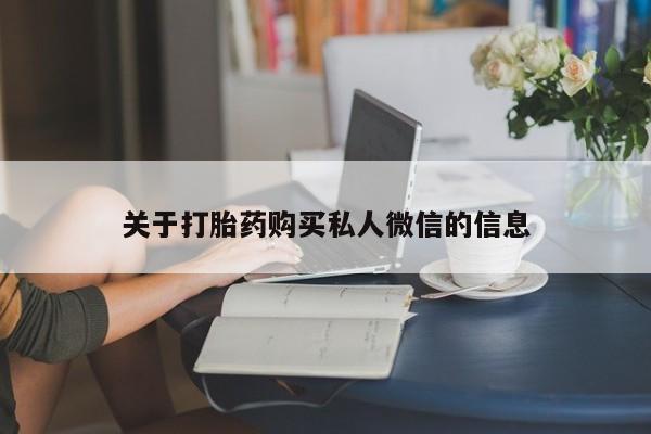 买流产药的微信联系方式关于打胎药购买私人微信的信息