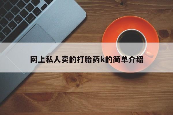 买流产药的微信联系方式网上私人卖的打胎药k的简单介绍