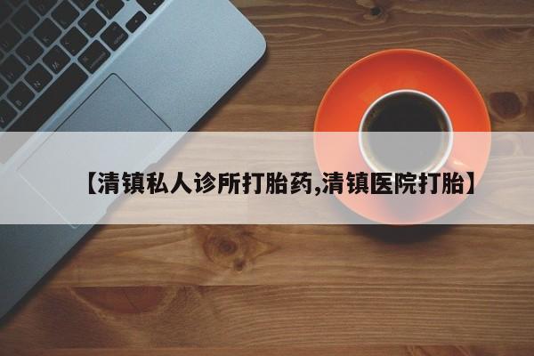 买流产药的微信联系方式【清镇私人诊所打胎药,清镇医院打胎】