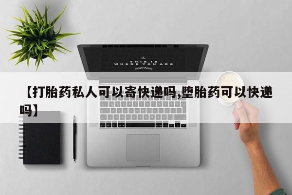 买流产药的微信联系方式【打胎药私人可以寄快递吗,堕胎药可以快递吗】