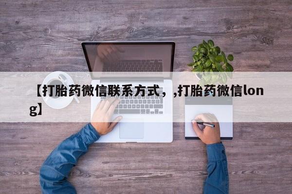 买流产药的微信联系方式【打胎药微信联系方式，,打胎药微信long】