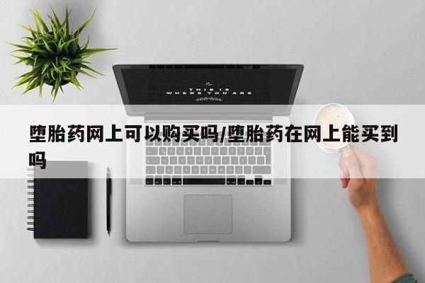 买流产药的微信联系方式堕胎药网上可以购买吗/堕胎药在网上能买到吗