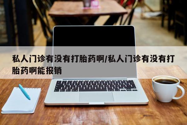 买流产药的微信联系方式私人门诊有没有打胎药啊/私人门诊有没有打胎药啊能报销