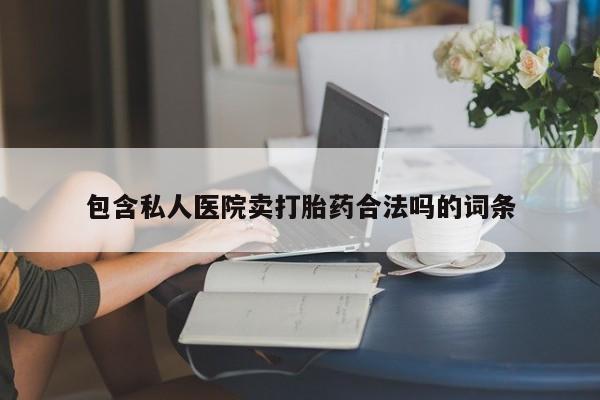 买流产药的微信联系方式包含私人医院卖打胎药合法吗的词条
