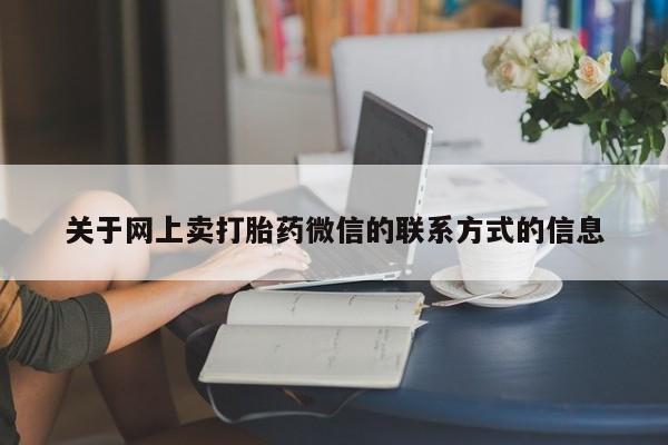 买流产药的微信联系方式关于网上卖打胎药微信的联系方式的信息
