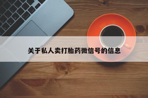 买流产药的微信联系方式关于私人卖打胎药微信号的信息