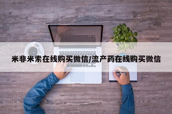 买流产药的微信联系方式米非米索在线购买微信/流产药在线购买微信
