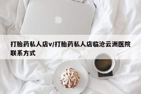 买流产药的微信联系方式打胎药私人店v/打胎药私人店临沧云洲医院联系方式