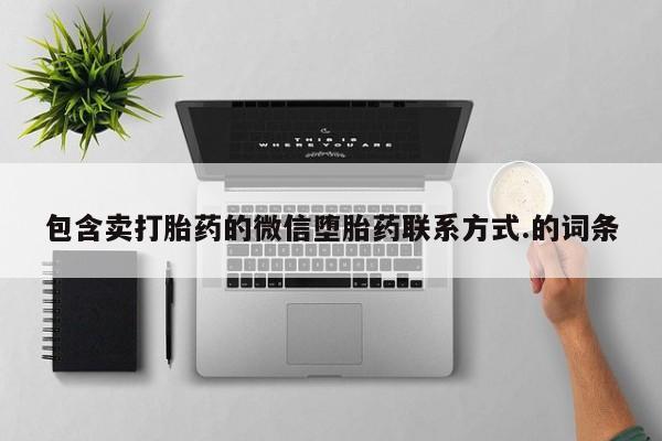 买流产药的微信联系方式包含卖打胎药的微信堕胎药联系方式.的词条