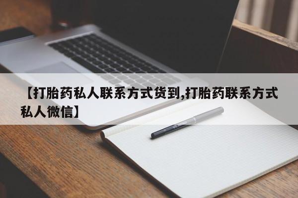 买流产药的微信联系方式【打胎药私人联系方式货到,打胎药联系方式私人微信】