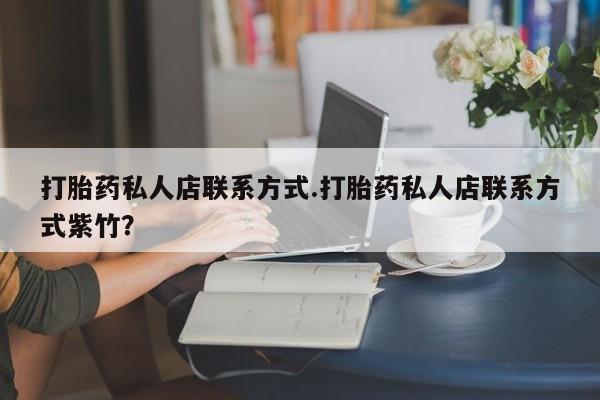 买流产药的微信联系方式打胎药私人店联系方式.打胎药私人店联系方式紫竹？