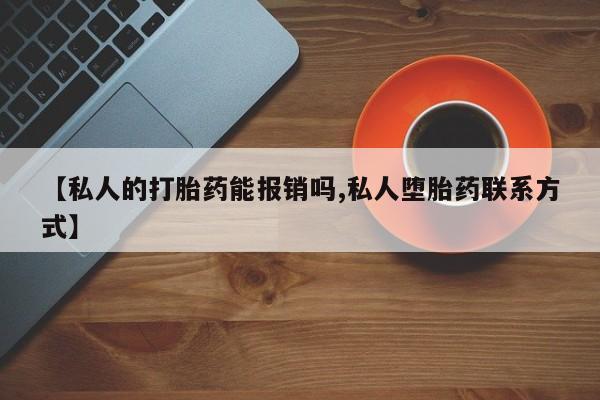 买流产药的微信联系方式【私人的打胎药能报销吗,私人堕胎药联系方式】