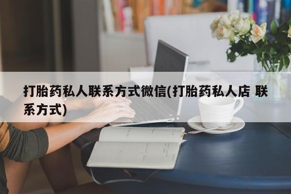 买流产药的微信联系方式打胎药私人联系方式微信(打胎药私人店 联系方式)