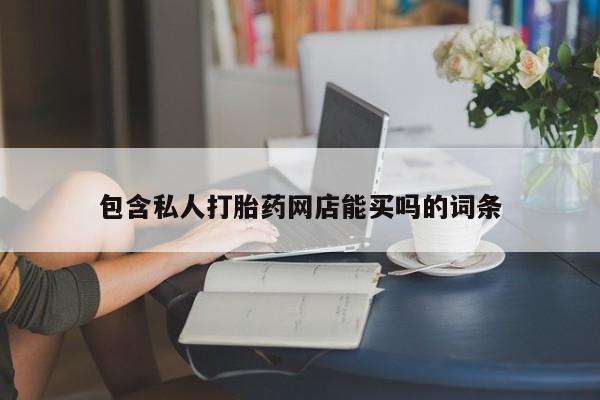 买流产药的微信联系方式包含私人打胎药网店能买吗的词条