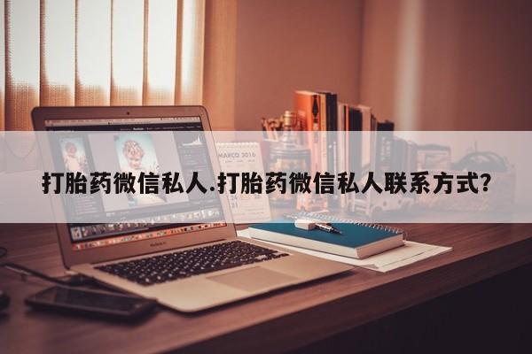 买流产药的微信联系方式打胎药微信私人.打胎药微信私人联系方式？