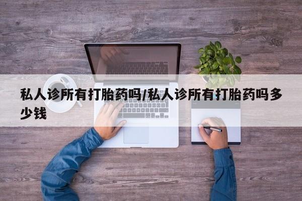 买流产药的微信联系方式私人诊所有打胎药吗/私人诊所有打胎药吗多少钱