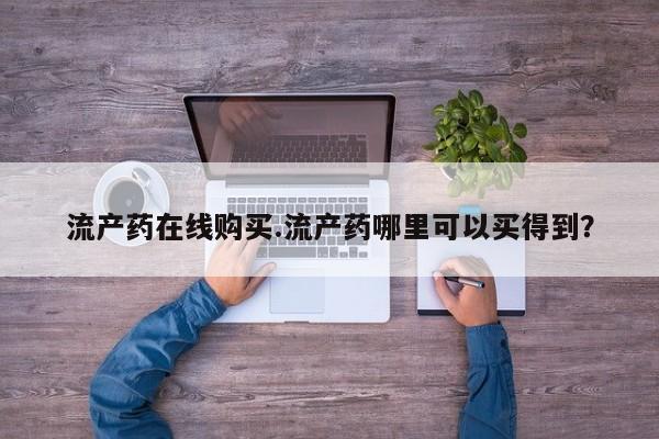 买流产药的微信联系方式流产药在线购买.流产药哪里可以买得到？