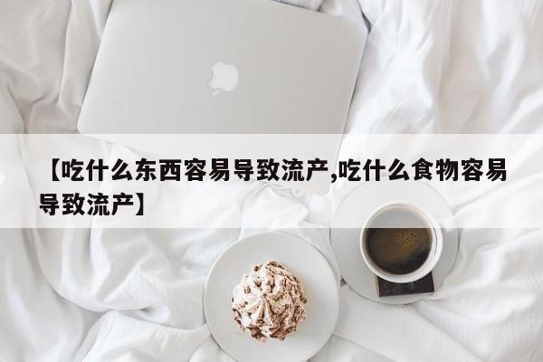 买流产药的微信联系方式【吃什么东西容易导致流产,吃什么食物容易导致流产】