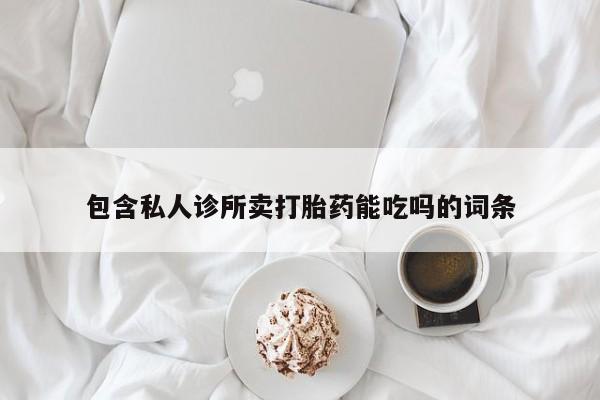 买流产药的微信联系方式包含私人诊所卖打胎药能吃吗的词条