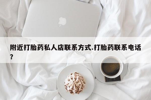 买流产药的微信联系方式附近打胎药私人店联系方式.打胎药联系电话？