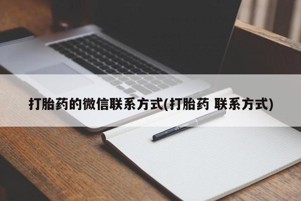 买流产药的微信联系方式打胎药的微信联系方式(打胎药 联系方式)