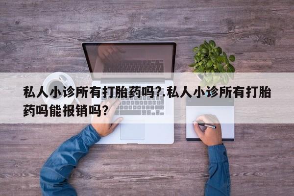 买流产药的微信联系方式私人小诊所有打胎药吗?.私人小诊所有打胎药吗能报销吗？