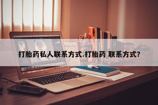 买流产药的微信联系方式打胎药私人联系方式.打胎药 联系方式？