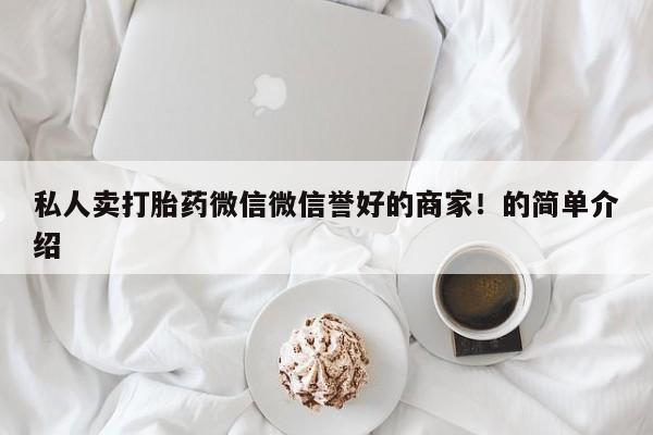 买流产药的微信联系方式私人卖打胎药微信微信誉好的商家！的简单介绍