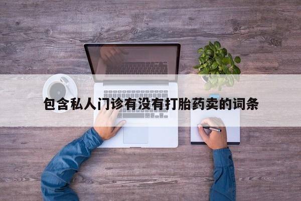 买流产药的微信联系方式包含私人门诊有没有打胎药卖的词条