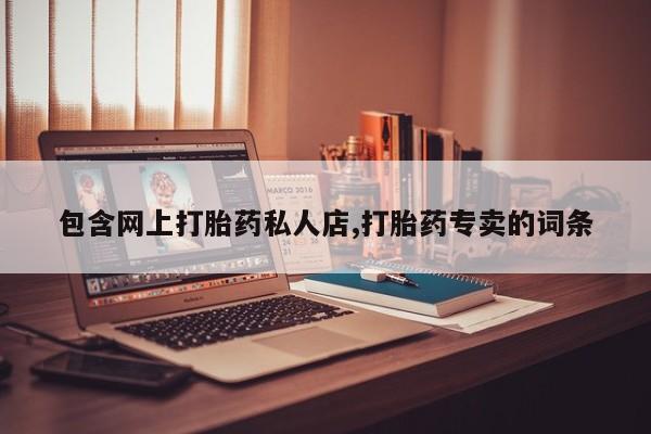买流产药的微信联系方式包含网上打胎药私人店,打胎药专卖的词条