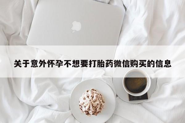 买流产药的微信联系方式关于意外怀孕不想要打胎药微信购买的信息