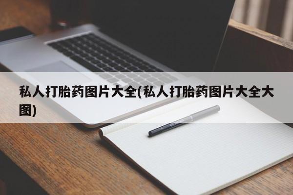 买流产药的微信联系方式私人打胎药图片大全(私人打胎药图片大全大图)