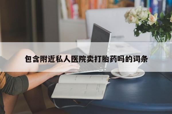 买流产药的微信联系方式包含附近私人医院卖打胎药吗的词条