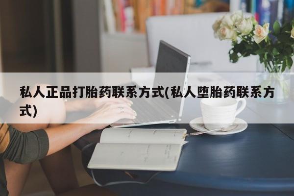 买流产药的微信联系方式私人正品打胎药联系方式(私人堕胎药联系方式)